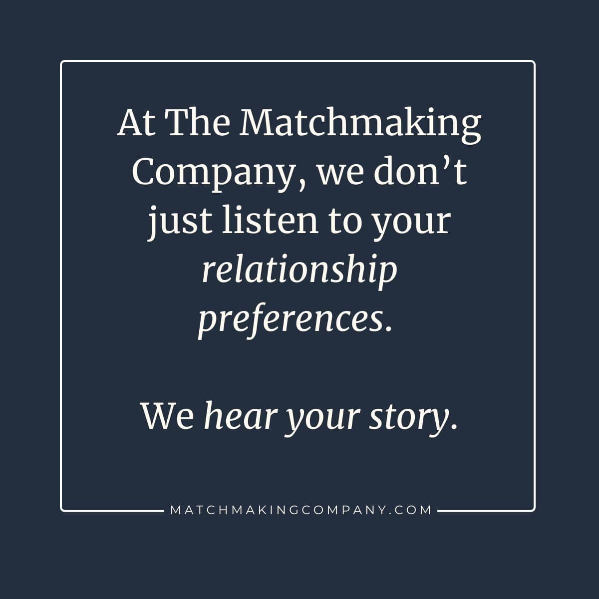 A text graphic that reads "At The Matchmaking Company, we don't just listen to your relationship preferences. We hear your story." Human matchmakers listen in a way that AI matchmaking can't replicate.